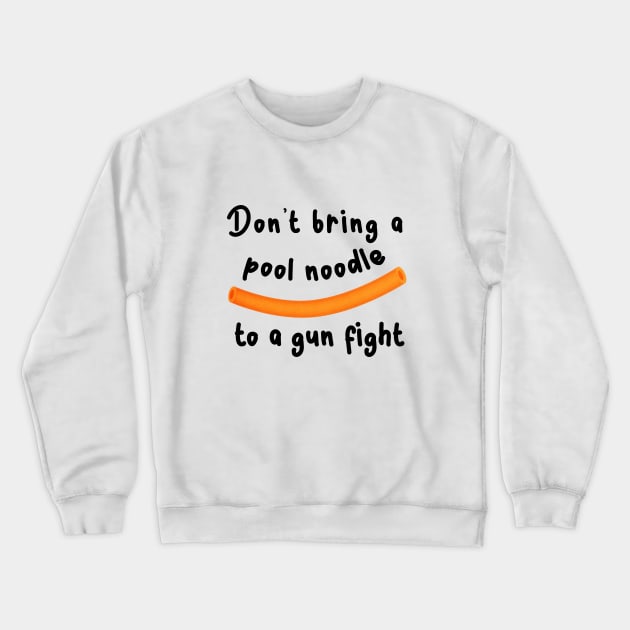 Don't bring a pool noodle to a gun fight Crewneck Sweatshirt by Kanary And Co